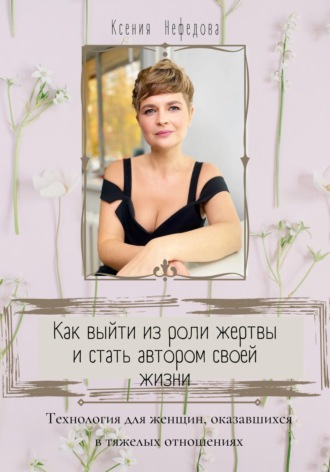 Обложка книги «Как выйти из роли жертвы и стать автором своей жизни»