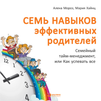 Обложка книги «Семь навыков эффективных родителей: Семейный тайм-менеджмент, или Как успевать все. Книга-тренинг»