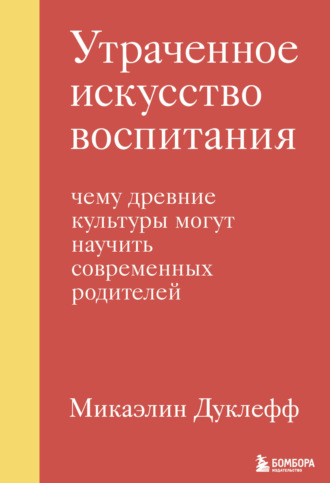 Микаэлин Дуклефф. Утраченное искусство воспитания. Чему древние культуры могут научить современных родителей