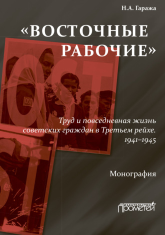 Наталия Гаража. «Восточные рабочие». Труд и повседневная жизнь советских граждан в Третьем рейхе. 1941–1945