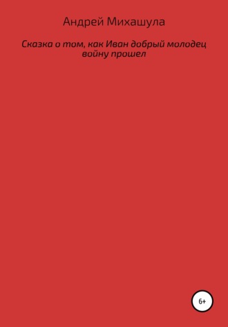 Андрей Юрьевич Михашула. Сказка о том, как Иван добрый молодец войну прошел