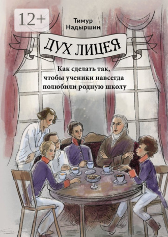 Обложка книги «Дух Лицея. Как сделать так, чтобы ученики навсегда полюбили родную школу»