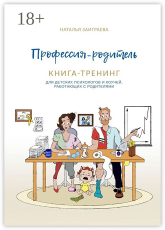 Обложка книги «Профессия – родитель. Книга-тренинг. Для детских психологов и коучей, работающих с родителями»