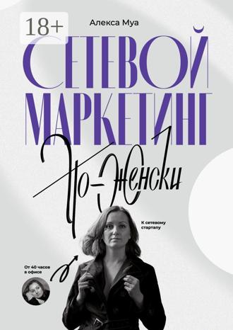 Обложка книги «Сетевой маркетинг по-женски. От 40 часов в офисе к сетевому стартапу»