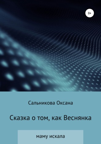 Оксана Сергеевна Сальникова. Сказка о том, как Веснянка маму искала