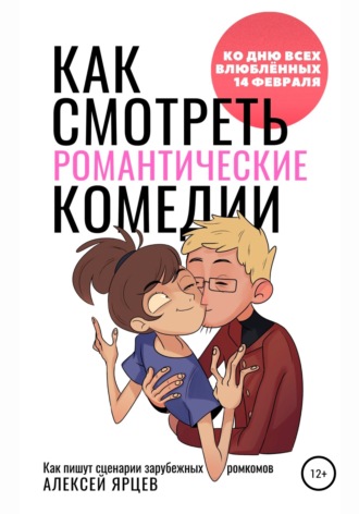 Обложка книги «Как смотреть романтические комедии. Ко Дню Всех Влюблённых 14 февраля. Как пишут сценарии зарубежных ромкомов»