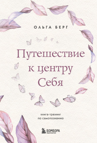 Ольга Берг. Путешествие к центру себя. Книга-тренинг по самопознанию