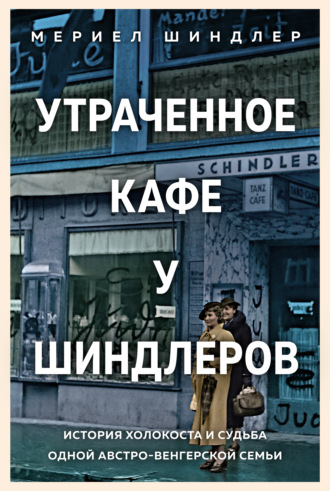 Мериел Шиндлер. Утраченное кафе «У Шиндлеров». История Холокоста и судьба одной австро-венгерской семьи