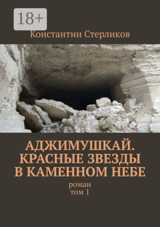 Обложка книги «Аджимушкай. Красные звезды в каменном небе. Роман. Том 1»