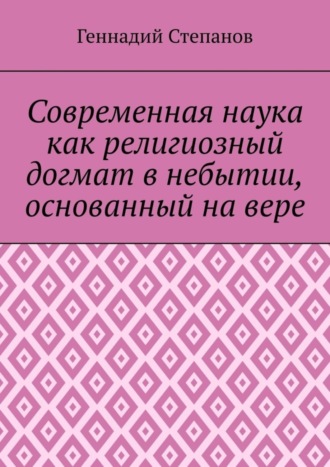 Обложка книги «Современная наука как религиозный догмат в небытии, основанный на вере»
