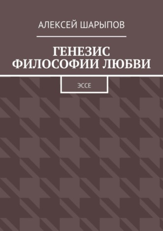 Алексей Шарыпов. Генезис философии любви. Эссе