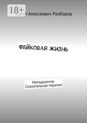 Обложка книги «Фейковая жизнь. Методология. Сознательная терапия»