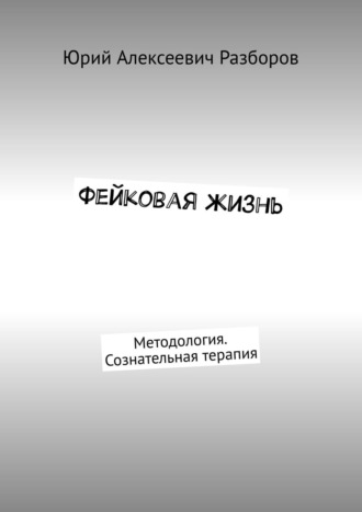 Юрий Алексеевич Разборов. Фейковая жизнь. Методология. Сознательная терапия