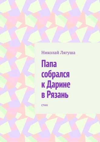 Обложка книги «Папа собрался к Дарине в Рязань. Стих»