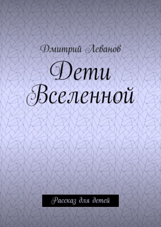 Дмитрий Леванов. Дети Вселенной. Рассказ для детей