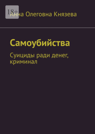 Анна Олеговна Князева. Самоубийства. Суициды ради денег, криминал