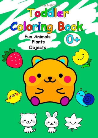 Iuliia Nelidova. Toddler Coloring Book. Fun Animals, Plants, Objects