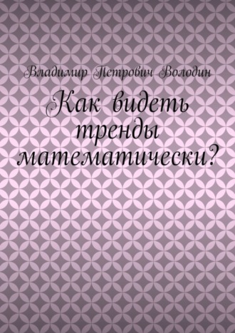 Владимир Петрович Володин. Как видеть тренды математически?