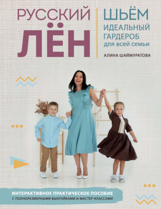 Обложка книги «Русский лён. Идеальная одежда для всей семьи. Интерактивное практическое пособие с полноразмерными выкройками и мастер-классами»
