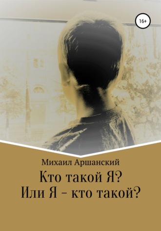 Михаил Вельевич Аршанский. Кто такой Я? Или Я – кто такой?