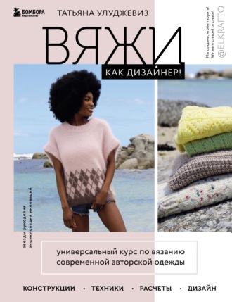 Обложка книги «Вяжи как дизайнер! Универсальный курс по вязанию современной авторской одежды: конструкции, техники, расчеты, дизайн»