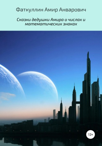 Обложка книги «Сказки дедушки Амира о числах и математических знаках»