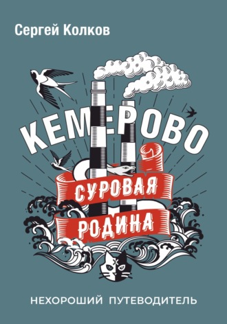 Обложка книги «Суровая Родина. Нехороший путеводитель Кемерово»