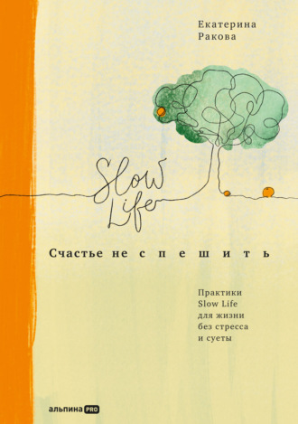 Екатерина Ракова. Счастье не спешить. Практики Slow Life для жизни без стресса и суеты