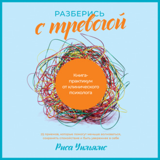 Обложка книги «Разберись с тревогой. Книга-практикум от клинического психолога»