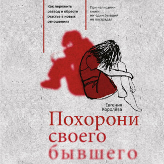 Обложка книги «Похорони своего бывшего. Как пережить развод и обрести счастье в новых отношениях»