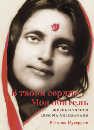 Обложка книги «В твоем сердце – Моя обитель. Жизнь и учения Шри Ма Анандамайи»