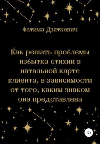 Обложка книги «Как решать проблемы избытка стихии в натальной карте клиента, в зависимости от того, каким знаком она представлена»