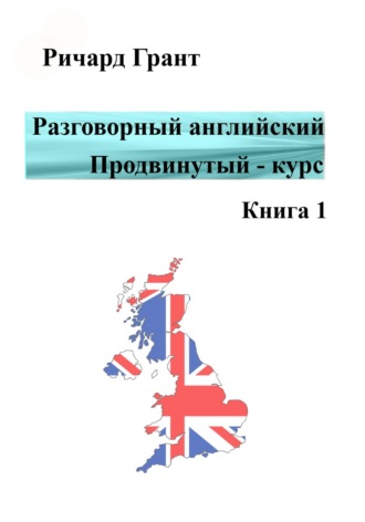 Ричард Грант. Разговорный английский. Продвинутый курс. Книга 1