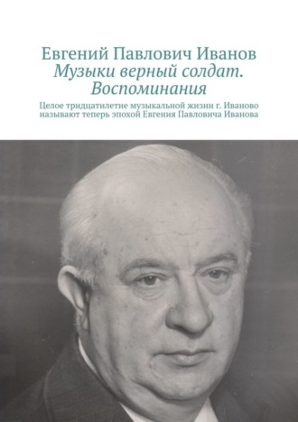 Евгений Павлович Иванов. Музыки верный солдат. Воспоминания