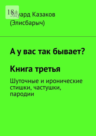 Эдуард Казаков (Элисбарыч). А у вас так бывает? Книга третья. Шуточные и иронические стишки, частушки, пародии