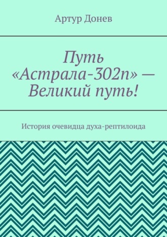 Обложка книги «Путь «Астрала-302п» – Великий путь! История очевидца духа-рептилоида»