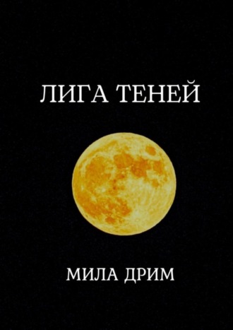 Мила Дрим. Лига Теней. Книга первая