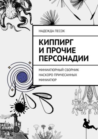 Надежда Песок. Киппирг и прочие Персонадии. Миниатюрный сборник наскоро причесанных миниатюр