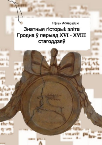 Яўген Аснарэўскі. Знатныя гісторыі: эліта Гродна ў перыяд XVI—XVIII стагоддзяў