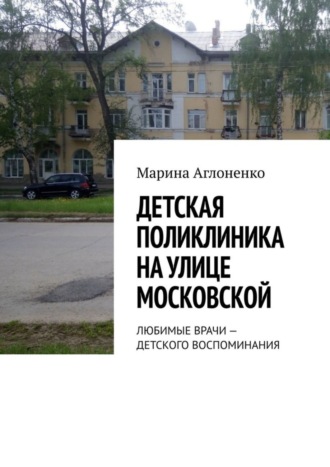 Обложка книги «Детская поликлиника на улице Московской. Любимые врачи – детского воспоминания»