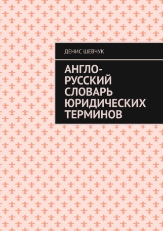 Денис Шевчук. Англо-русский словарь юридических терминов