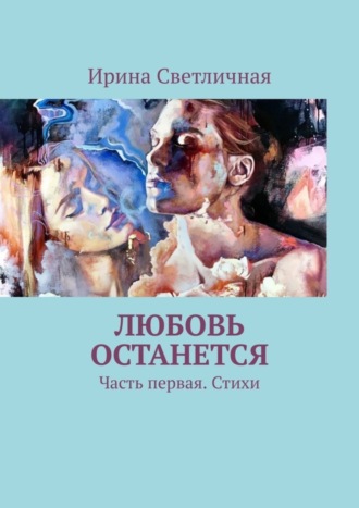 Ирина Светличная. Любовь останется. Часть первая. Стихи