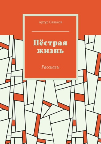 Артур Салахов. Пёстрая жизнь. Рассказы