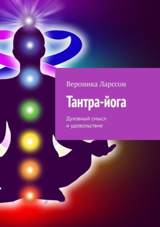 Вероника Ларссон. Тантра-йога. Духовный смысл и удовольствие