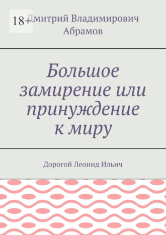 Дмитрий Владимирович Абрамов. Большое замирение или принуждение к миру. Дорогой Леонид Ильич