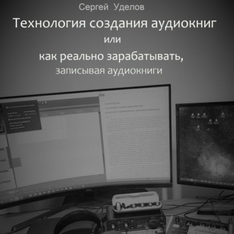 Обложка книги «Технология создания аудиокниг, или Как реально зарабатывать, записывая аудиокниги»