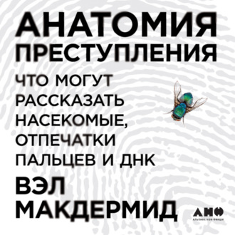 Обложка книги «Анатомия преступления: Что могут рассказать насекомые, отпечатки пальцев и ДНК»
