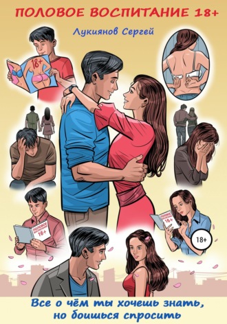 Обложка книги «Половое воспитание 18+. Всё о чём ты хочешь знать, но боишься спросить»