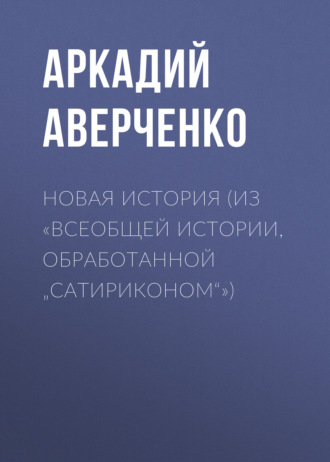 Обложка книги «Новая история (из «Всеобщей истории, обработанной „Сатириконом“»)»