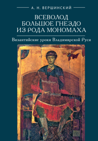 А. Н. Вершинский. Всеволод Большое Гнездо из рода Мономаха. Византийские уроки Владимирской Руси